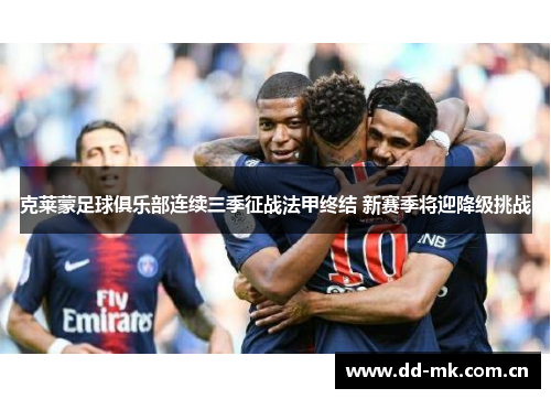 克莱蒙足球俱乐部连续三季征战法甲终结 新赛季将迎降级挑战